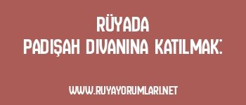 Rüyada Padişah Divanına Katılmak: