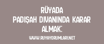 Rüyada Padişah Divanında Karar Almak: