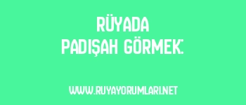 Rüyada Padişah Görmek: