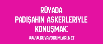 Rüyada Padişahın Askerleriyle Konuşmak: