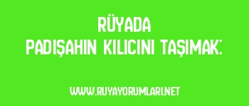 Rüyada Padişahın Kılıcını Taşımak: