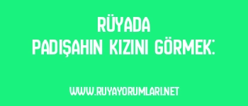 Rüyada Padişahın Kızını Görmek: