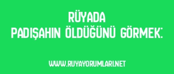 Rüyada Padişahın Öldüğünü Görmek: