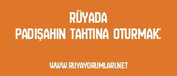 Rüyada Padişahın Tahtına Oturmak: