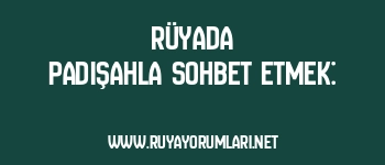 Rüyada Padişahla Sohbet Etmek: