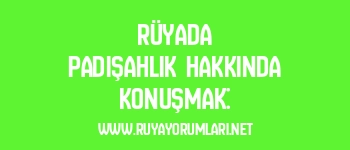 Rüyada Padişahlık Hakkında Konuşmak: