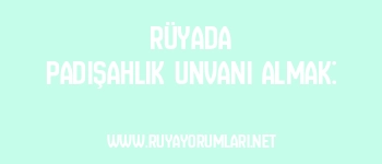 Rüyada Padişahlık Unvanı Almak: