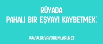 Rüyada Pahalı Bir Eşyayı Kaybetmek: