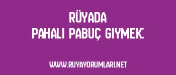 Rüyada pahalı pabuç giymek: