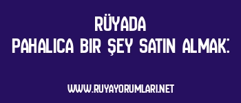 Rüyada Pahalıca Bir Şey Satın Almak: