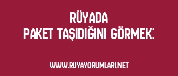 Rüyada Paket Taşıdığını Görmek: