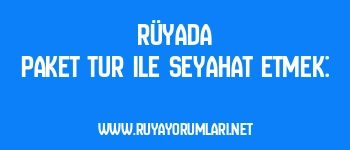 Rüyada Paket Tur ile Seyahat Etmek: