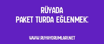 Rüyada Paket Turda Eğlenmek: