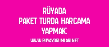 Rüyada Paket Turda Harcama Yapmak: