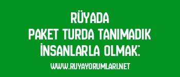 Rüyada Paket Turda Tanımadık İnsanlarla Olmak: