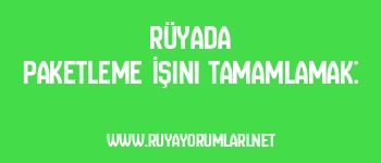 Rüyada Paketleme İşini Tamamlamak: