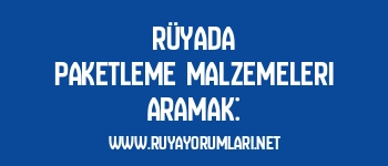 Rüyada Paketleme Malzemeleri Aramak: