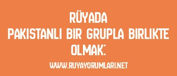Rüyada Pakistanlı Bir Grupla Birlikte Olmak: