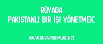 Rüyada Pakistanlı Bir İşi Yönetmek: