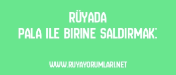 Rüyada Pala ile Birine Saldırmak: