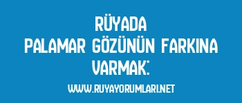 Rüyada Palamar Gözünün Farkına Varmak: