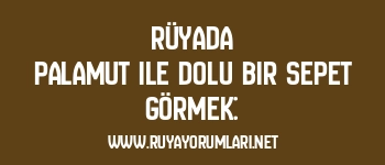 Rüyada Palamut ile Dolu Bir Sepet Görmek: