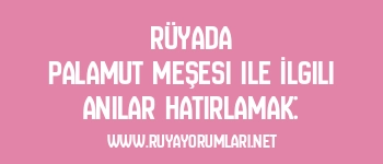 Rüyada Palamut Meşesi ile İlgili Anılar Hatırlamak: