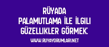 Rüyada Palamutlama İle İlgili Güzellikler Görmek: