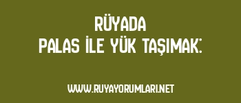 Rüyada Palas İle Yük Taşımak:
