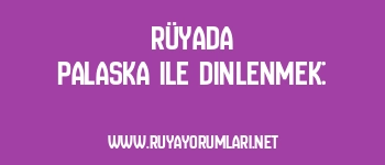Rüyada Palaska ile Dinlenmek:
