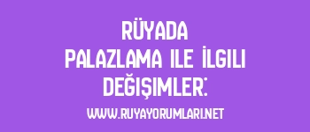 Rüyada Palazlama ile İlgili Değişimler: