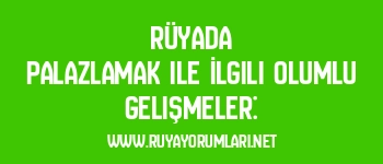 Rüyada Palazlamak ile İlgili Olumlu Gelişmeler: