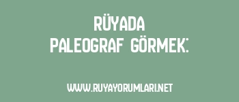 Rüyada Paleograf Görmek: