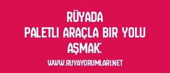 Rüyada Paletli Araçla Bir Yolu Aşmak: