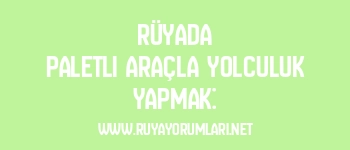 Rüyada Paletli Araçla Yolculuk Yapmak: