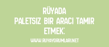 Rüyada Paletsiz Bir Aracı Tamir Etmek: