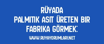 Rüyada Palmitik Asit Üreten Bir Fabrika Görmek: