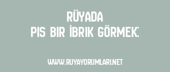 Rüyada Pis Bir İbrik Görmek:
