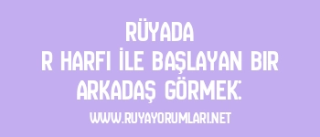 Rüyada R Harfi İle Başlayan Bir Arkadaş Görmek: