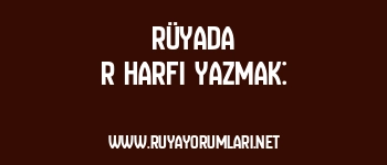 Rüyada R Harfi Yazmak: