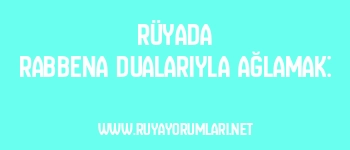 Rüyada Rabbena Dualarıyla Ağlamak:
