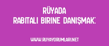 Rüyada Rabıtalı Birine Danışmak: