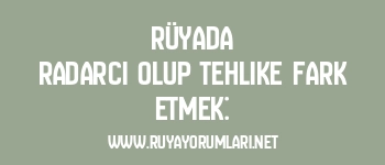 Rüyada Radarcı Olup Tehlike Fark Etmek: