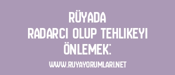 Rüyada Radarcı Olup Tehlikeyi Önlemek: