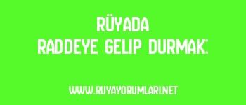 Rüyada Raddeye Gelip Durmak: