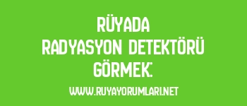 Rüyada Radyasyon Detektörü Görmek: