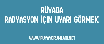 Rüyada Radyasyon İçin Uyarı Görmek: