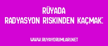 Rüyada Radyasyon Riskinden Kaçmak: