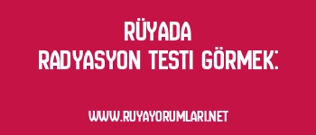 Rüyada Radyasyon Testi Görmek: