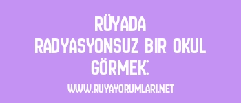 Rüyada Radyasyonsuz Bir Okul Görmek: